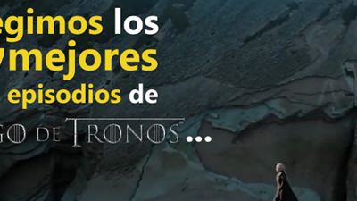 Elegimos los 7 mejores episodios de 'Juego de Tronos'