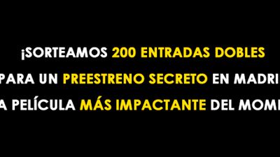 ¡SORTEAMOS 200 ENTRADAS DOBLES PARA UN PREESTRENO SECRETO EN MADRID DE LA PELÍCULA MÁS IMPACTANTE DEL MOMENTO!