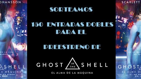 ¡SORTEAMOS 150 ENTRADAS DOBLES PARA EL PREESTRENO DE ‘GHOST IN THE SHELL: EL ALMA DE LA MÁQUINA’ EN MADRID! 