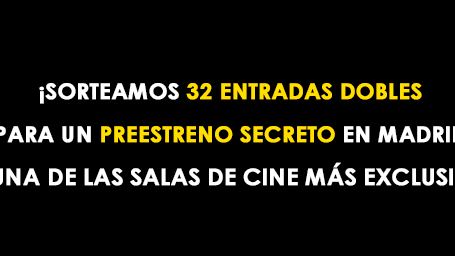 ¡SORTEAMOS 32 ENTRADAS DOBLES PARA UN PREESTRENO SECRETO Y EXCLUSIVO EN MADRID!